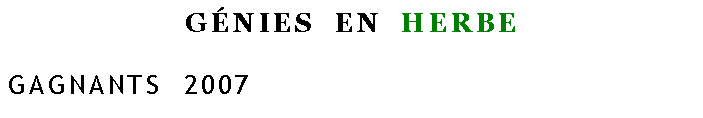 Zone de Texte: GÉNIES  EN  HERBE

GAGNANTS  2007
